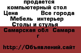 продается компьютерный стол › Цена ­ 1 000 - Все города Мебель, интерьер » Столы и стулья   . Самарская обл.,Самара г.